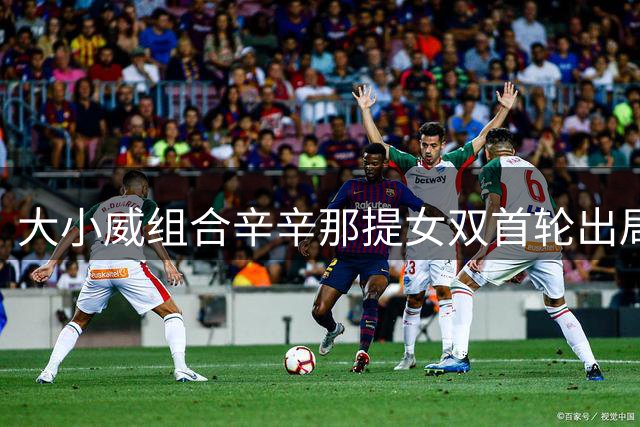 大小威组合辛辛那提女双首轮出局