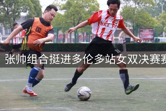 张帅组合挺进多伦多站女双决赛赛场