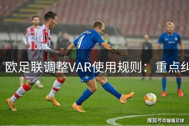 欧足联调整VAR使用规则：重点纠正误判 弱化假摔检测