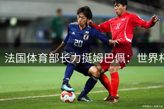 法国体育部长力挺姆巴佩：世界杯巨星完全配得上金球奖荣誉