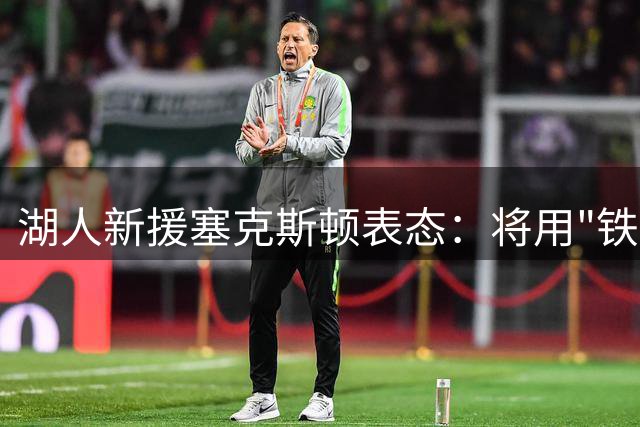 湖人新援塞克斯顿表态：将用"铁血精神"重塑紫金军团防守体系