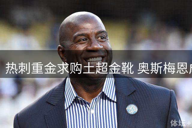 热刺重金求购土超金靴 奥斯梅恩成北伦敦锋线头号目标