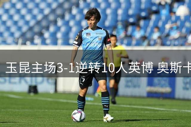 玉昆主场3-1逆转10人英博 奥斯卡双响带队取胜
