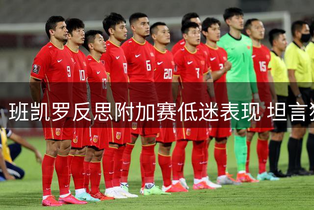 班凯罗反思附加赛低迷表现 坦言犹豫导致失利