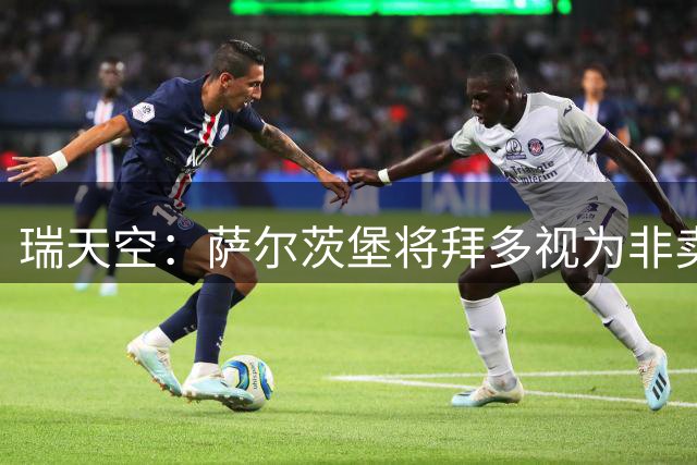 瑞天空：萨尔茨堡将拜多视为非卖品，布鲁日的报价被拒