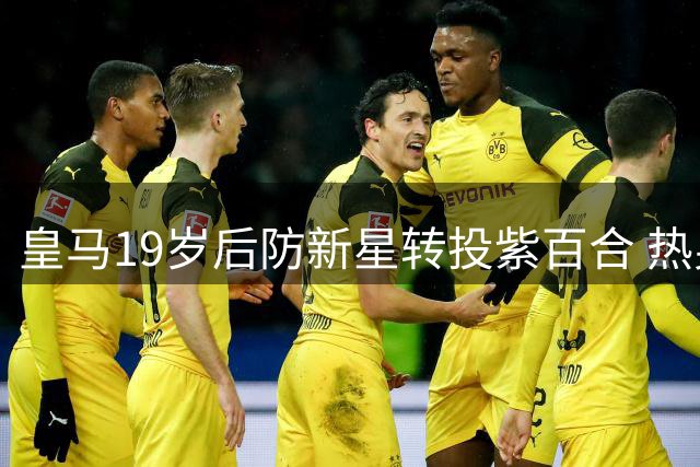 皇马19岁后防新星转投紫百合 热身赛有望反戈旧主