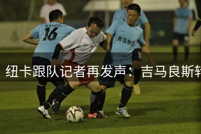 纽卡跟队记者再发声：吉马良斯转会阿森纳纯属谣言
