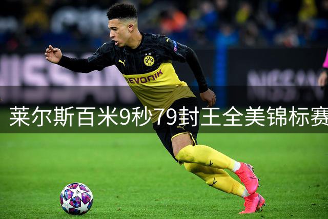 莱尔斯百米9秒79封王全美锦标赛 强势刷新赛季全球最佳战绩
