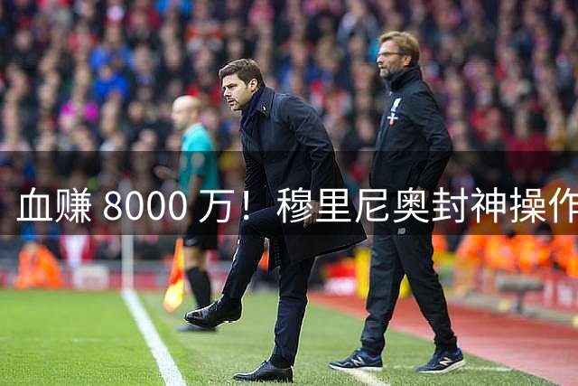 血赚 8000 万！穆里尼奥封神操作！皇马免签捡漏世界杯巨星