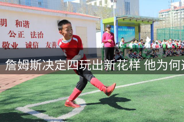 詹姆斯决定四玩出新花样 他为何选择了76人？