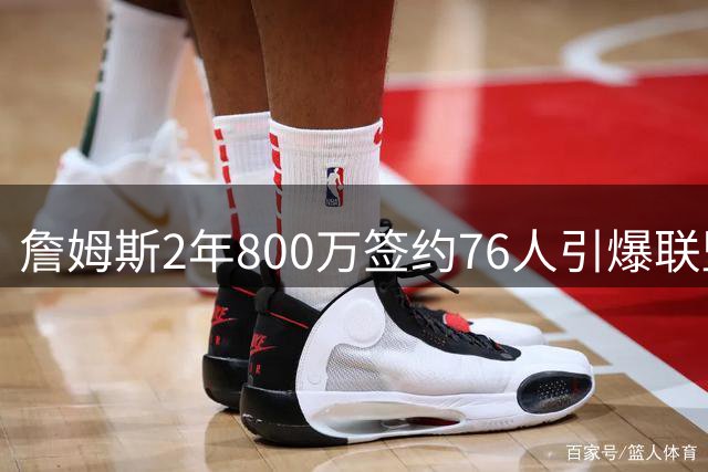 詹姆斯2年800万签约76人引爆联盟 布朗尼留湖人获父亲力挺
