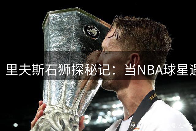 里夫斯石狮探秘记：当NBA球星遇上闽南提线木偶