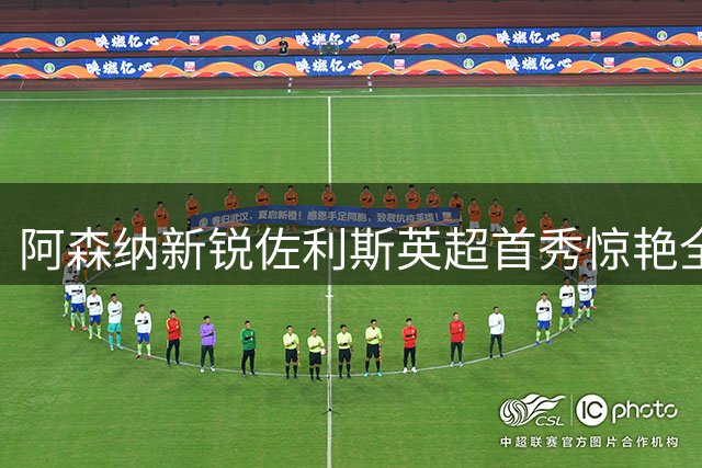 阿森纳新锐佐利斯英超首秀惊艳全场 获将帅一致盛赞