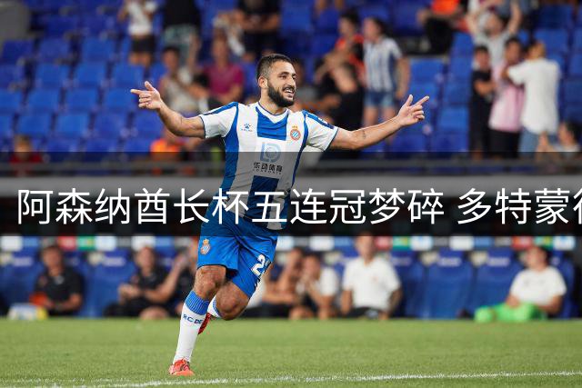 阿森纳酋长杯五连冠梦碎 多特蒙德青年军上演逆转好戏